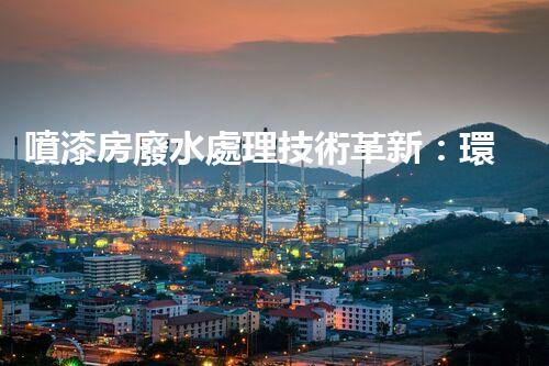 噴漆房廢水處理技術革新：環(huán)保之路有望迎來新突破？